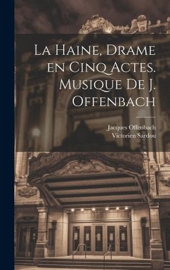 La haine, drame en cinq actes. Musique de J. Offenbach - Sardou, Victorien; Offenbach, Jacques