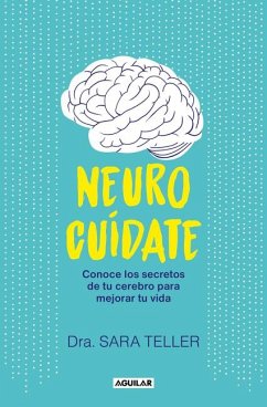 Neurocuídate: Conoce Los Secretos de Tu Cerebro Para Mejorar Tu Vida / Neurocare: Know the Secrets of Your Brain to Better Your Life - Teller, Sara
