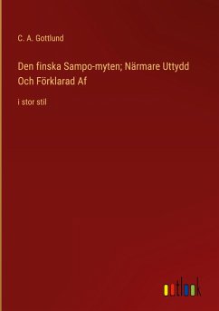 Den finska Sampo-myten; Närmare Uttydd Och Förklarad Af - Gottlund, C. A.
