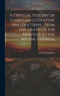 A Critical History of Christian Literature and Doctrine, From the Death of the Apostles to the Nicene Council - Donaldson, James