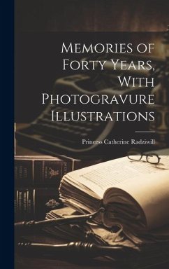 Memories of Forty Years, With Photogravure Illustrations - Radziwill, Princess Catherine