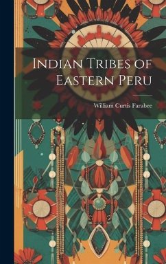 Indian Tribes of Eastern Peru - Farabee, William Curtis