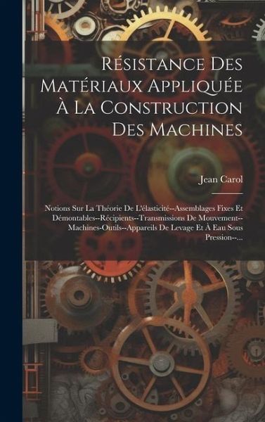 Résistance Des Matériaux Appliquée À La Construction Des Machines: Notions Sur La Théorie De L'élasticité--Assemblages Fixes Et Démontables--Récipient Résistance Des Matériaux Appliquée À La Construction Des Machines: Notions Sur La Théorie De L'élasticité--Assemblages Fixes Et Démontables--Récipient