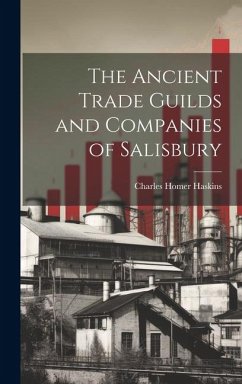 The Ancient Trade Guilds and Companies of Salisbury - Haskins, Charles Homer