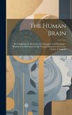 The Human Brain: Its Configuration, Structure, Development and Physiology: Illustrated by References to the Nervous System in the Lower