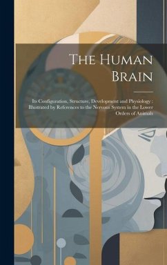 The Human Brain: Its Configuration, Structure, Development and Physiology: Illustrated by References to the Nervous System in the Lower - Anonymous