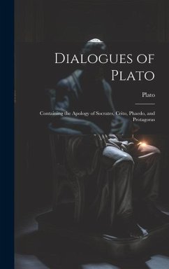 Dialogues of Plato: Containing the Apology of Socrates, Crito, Phaedo, and Protagoras - Plato