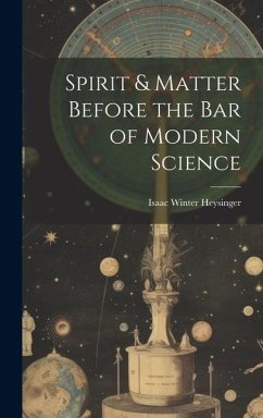 Spirit & Matter Before the bar of Modern Science - Heysinger, Isaac Winter