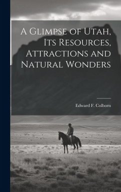A Glimpse of Utah, its Resources, Attractions and Natural Wonders - Colborn, Edward F. B.