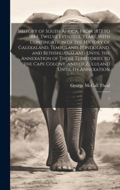 History of South Africa, From 1873 to 1884, Twelve Eventful Years, With Continuation of the History of Galekaland, Tembuland, Pondoland, and Bethshuan - Theal, George Mccall