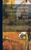 Williamson County, Illinois, in the World War: Containing a Brief Review of the World War--complete History of Williamson County's Activities--photogr