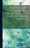 Practical and Pathological Researches On the Various Forms of Paralysis