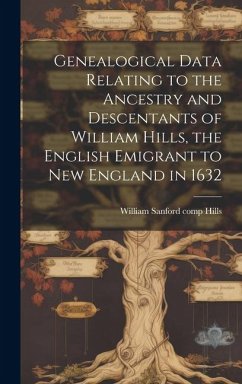 Genealogical Data Relating to the Ancestry and Descentants of William Hills, the English Emigrant to New England in 1632