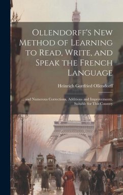 Ollendorff's New Method of Learning to Read, Write, and Speak the French Language: ... and Numerous Corrections, Additions and Improvements, Suitable - Ollendorff, Heinrich Gottfried