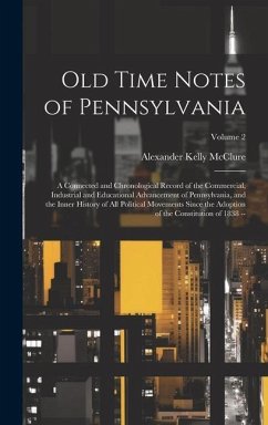 Old Time Notes of Pennsylvania: A Connected and Chronological Record of the Commercial, Industrial and Educational Advancement of Pennsylvania, and th - Mcclure, Alexander Kelly
