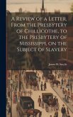A Review of a Letter, From the Presbytery of Chillicothe, to the Presbytery of Mississippi, on the Subject of Slavery