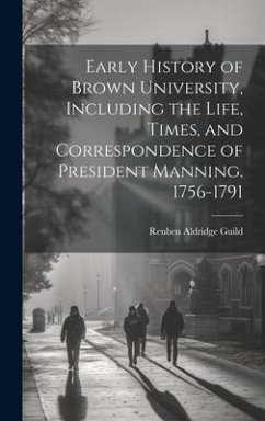 Early History of Brown University, Including the Life, Times, and Correspondence of President Manning. 1756-1791 - Guild, Reuben Aldridge
