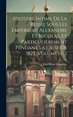 Histoire Intime De La Russie Sous Les Empereurs Alexandre Et Nicolas, Et Particulièrement Pendant La Crise De 1825, Volumes 1-2 - Schnitzler, Jean-Henri