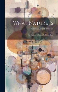 What Nature is; an Outline of Scientific Naturalism - Franklin, Charles Kendall