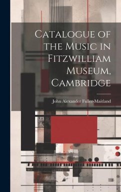 Catalogue of the Music in Fitzwilliam Museum, Cambridge - Fuller-Maitland, John Alexander
