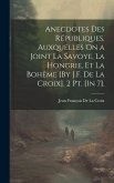 Anecdotes Des Républiques, Auxquelles On a Joint La Savoye, La Hongrie, Et La Bohême [By J.F. De La Croix]. 2 Pt. [In 7].