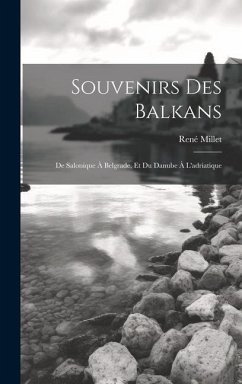 Souvenirs Des Balkans: De Salonique À Belgrade, Et Du Danube À L'adriatique - Millet, René