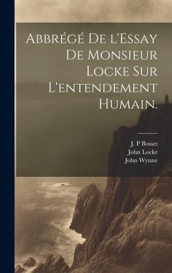 Abbrégé de l'Essay de Monsieur Locke sur l'entendement humain. - Locke, John; Bosset, J. P.; Wynne, John