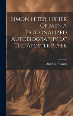 Simon Peter, Fisher Of Men A Fictionalized Autobiography Of The Apostle Peter - Williams, Albert N.