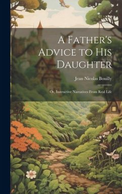 A Father's Advice to his Daughter; or, Instructive Narratives From Real Life - Bouilly, Jean Nicolas