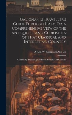 Galignani's Traveller's Guide Through Italy, Or, a Comprehensive View of the Antiquities and Curiosities of That Classical and Interesting Country: Co - Galignani and Co, A. and W.