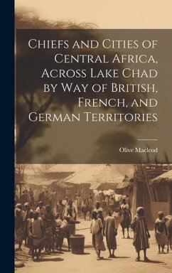 Chiefs and Cities of Central Africa, Across Lake Chad by way of British, French, and German Territories - Macleod, Olive