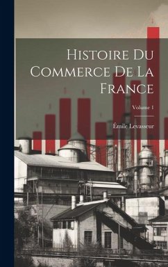 Histoire du commerce de la France; Volume 1 - Levasseur, Émile