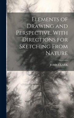 Elements of Drawing and Perspective, With Directions for Sketching From Nature - Clark, John