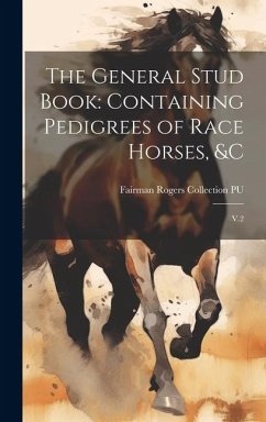 The General Stud Book: Containing Pedigrees of Race Horses, &c: V.2 - Pu, Fairman Rogers Collection