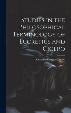 Studies in the Philosophical Terminology of Lucretius and Cicero - Reiley, Katharine Campbell