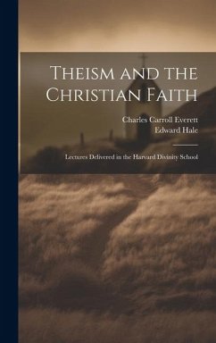 Theism and the Christian Faith: Lectures Delivered in the Harvard Divinity School - Everett, Charles Carroll; Hale, Edward