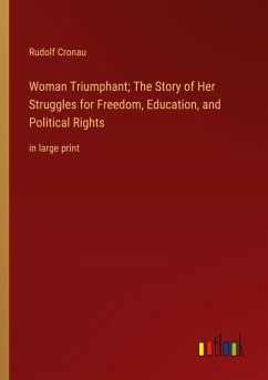 Woman Triumphant; The Story of Her Struggles for Freedom, Education, and Political Rights - Cronau, Rudolf