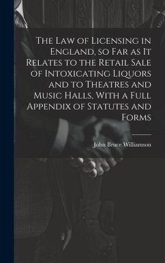The law of Licensing in England, so far as it Relates to the Retail Sale of Intoxicating Liquors and to Theatres and Music Halls, With a Full Appendix - Williamson, John Bruce