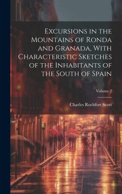 Excursions in the Mountains of Ronda and Granada, With Characteristic Sketches of the Inhabitants of the South of Spain; Volume 2 - Scott, Charles Rochfort