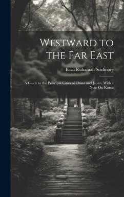 Westward to the Far East: A Guide to the Principal Cities of China and Japan, With a Note On Korea - Scidmore, Eliza Ruhamah