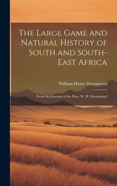 The Large Game and Natural History of South and South-East Africa: From the Journals of the Hon. W. H. Drummond - Drummond, William Henry