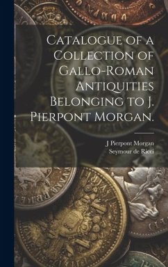 Catalogue of a Collection of Gallo-Roman Antiquities Belonging to J. Pierpont Morgan. - Ricci, Seymour De; Morgan, J. Pierpont
