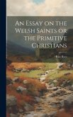 An Essay on the Welsh Saints or the Primitive Christians
