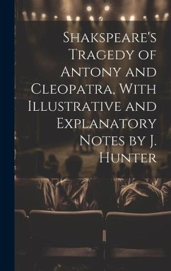 Shakspeare's Tragedy of Antony and Cleopatra, With Illustrative and Explanatory Notes by J. Hunter - Anonymous