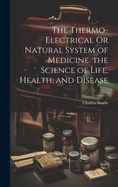 The Thermo-Electrical Or Natural System of Medicine. the Science of Life, Health, and Disease - Searle, Charles