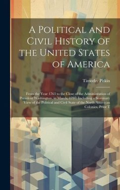 A Political and Civil History of the United States of America: From the Year 1763 to the Close of the Administration of President Washington, in March - Pitkin, Timothy