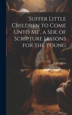 'suffer Little Children to Come Unto Me', a Ser. of Scripture Lessons for the Young - Christ, Jesus