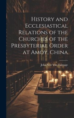 History and Ecclesiastical Relations of the Churches of the Presbyterial Order at Amoy, China - Talmage, John Nest van