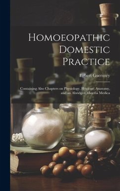 Homoeopathic Domestic Practice: Containing Also Chapters on Physiology, Hygiene, Anatomy, and an Abridged Materia Medica - Guernsey, Egbert
