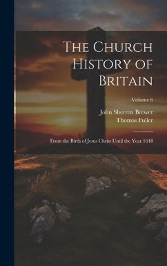 The Church History of Britain: From the Birth of Jesus Christ Until the Year 1648; Volume 6 - Brewer, John Sherren; Fuller, Thomas